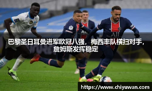 巴黎圣日耳曼进军欧冠八强，梅西率队横扫对手，詹姆斯发挥稳定
