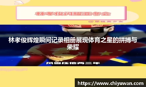 林孝俊辉煌瞬间记录相册展现体育之星的拼搏与荣耀