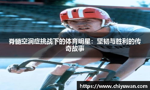 脊髓空洞症挑战下的体育明星：坚韧与胜利的传奇故事