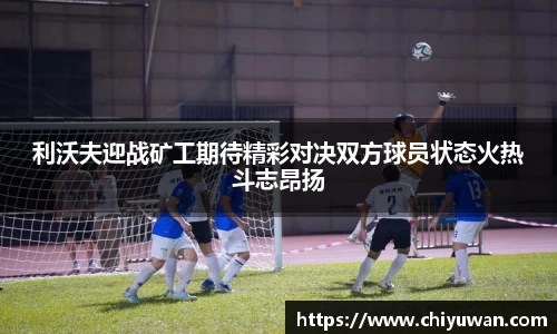 利沃夫迎战矿工期待精彩对决双方球员状态火热斗志昂扬