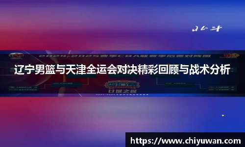 辽宁男篮与天津全运会对决精彩回顾与战术分析