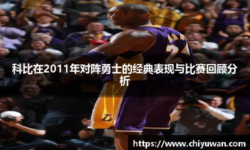 科比在2011年对阵勇士的经典表现与比赛回顾分析
