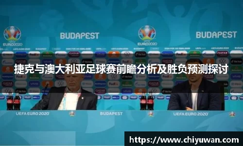 捷克与澳大利亚足球赛前瞻分析及胜负预测探讨